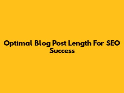 Optimal Blog Post Length For SEO Success