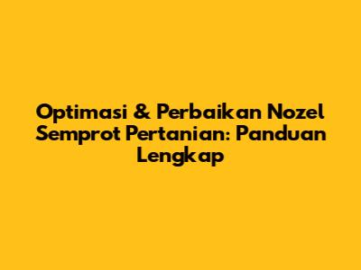 Optimasi & Perbaikan Nozel Semprot Pertanian: Panduan Lengkap