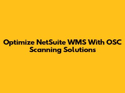 Optimize NetSuite WMS With OSC Scanning Solutions