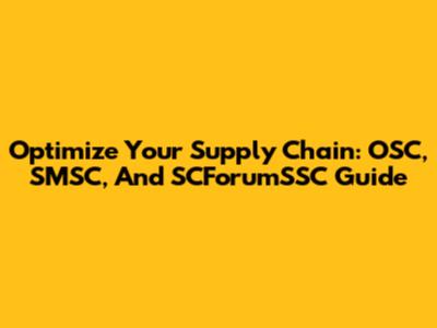 Optimize Your Supply Chain: OSC, SMSC, And SCForumSSC Guide
