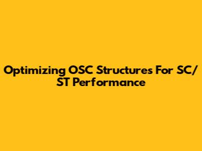 Optimizing OSC Structures For SC/ST Performance