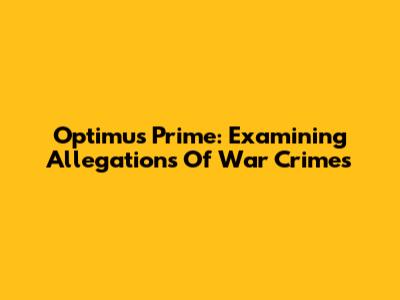 Optimus Prime: Examining Allegations Of War Crimes