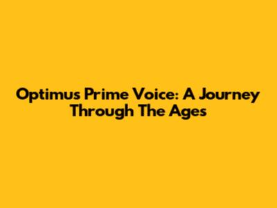 Optimus Prime Voice: A Journey Through The Ages