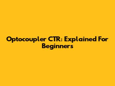 Optocoupler CTR: Explained For Beginners