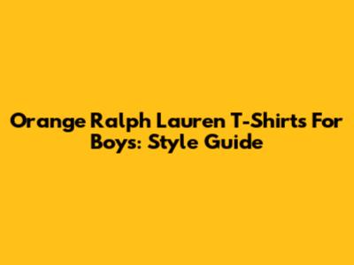 Orange Ralph Lauren T-Shirts For Boys: Style Guide