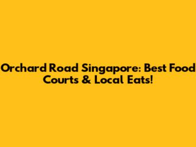 Orchard Road Singapore: Best Food Courts & Local Eats!