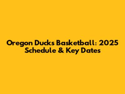 Oregon Ducks Basketball: 2025 Schedule & Key Dates
