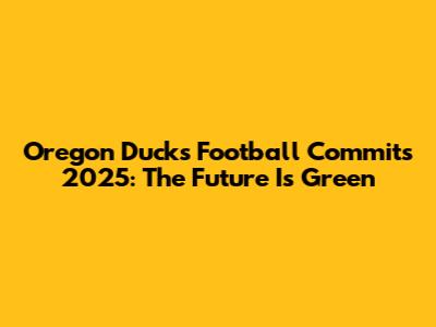 Oregon Ducks Football Commits 2025: The Future Is Green