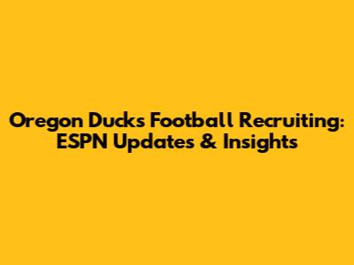 Oregon Ducks Football Recruiting: ESPN Updates & Insights