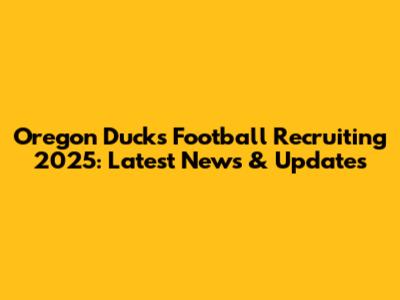 Oregon Ducks Football Recruiting 2025: Latest News & Updates