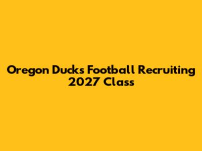 Oregon Ducks Football Recruiting 2027 Class
