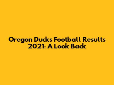 Oregon Ducks Football Results 2021: A Look Back