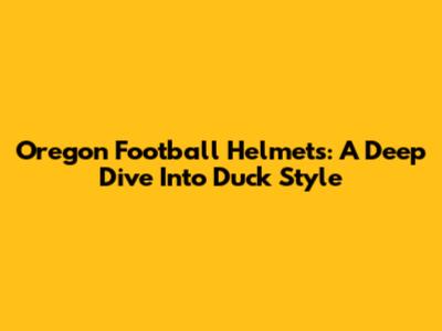 Oregon Football Helmets: A Deep Dive Into Duck Style