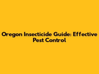 Oregon Insecticide Guide: Effective Pest Control