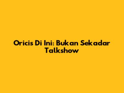 Oricis Di Ini: Bukan Sekadar Talkshow