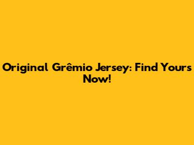 Original Grêmio Jersey: Find Yours Now!