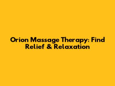 Orion Massage Therapy: Find Relief & Relaxation