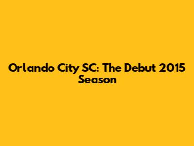 Orlando City SC: The Debut 2015 Season