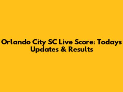 Orlando City SC Live Score: Today's Updates & Results