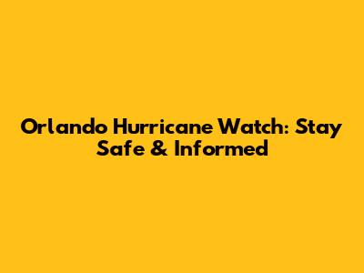 Orlando Hurricane Watch: Stay Safe & Informed