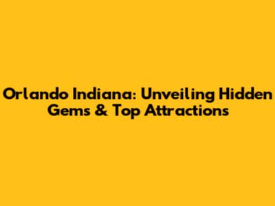 Orlando Indiana: Unveiling Hidden Gems & Top Attractions
