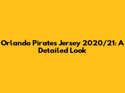 Orlando Pirates Jersey 2020/21: A Detailed Look