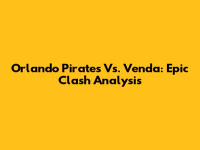 Orlando Pirates Vs. Venda: Epic Clash Analysis