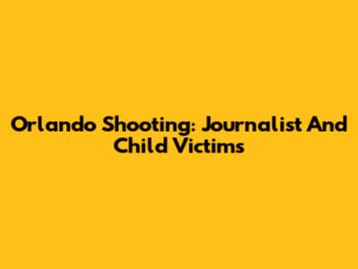 Orlando Shooting: Journalist And Child Victims