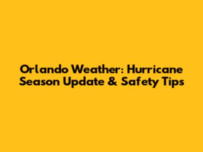 Orlando Weather: Hurricane Season Update & Safety Tips