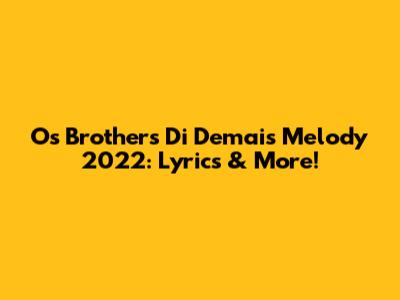 Os Brothers Di Demais Melody 2022: Lyrics & More!