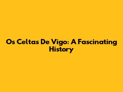 Os Celtas De Vigo: A Fascinating History