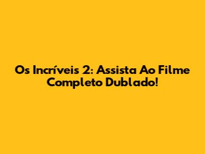 Os Incríveis 2: Assista Ao Filme Completo Dublado!