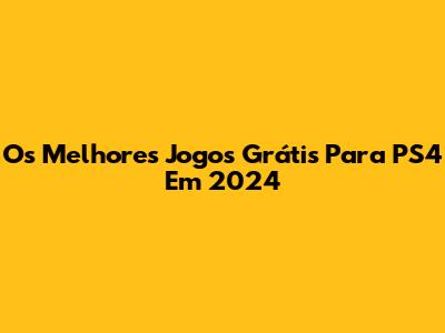 Os Melhores Jogos Grátis Para PS4 Em 2024
