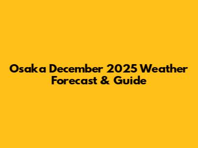 Osaka December 2025 Weather Forecast & Guide
