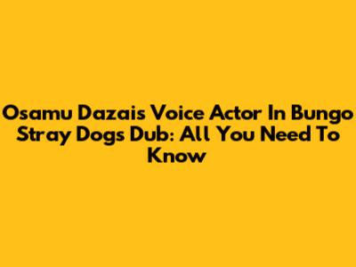 Osamu Dazai's Voice Actor In Bungo Stray Dogs Dub: All You Need To Know