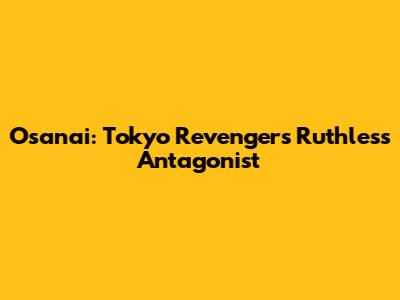 Osanai: Tokyo Revengers' Ruthless Antagonist