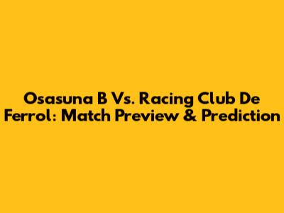 Osasuna B Vs. Racing Club De Ferrol: Match Preview & Prediction