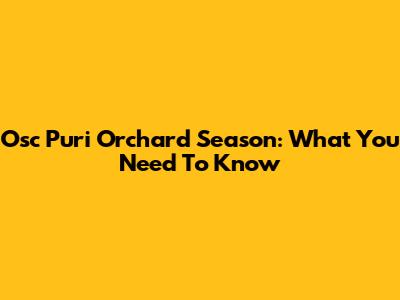 Osc Puri Orchard Season: What You Need To Know