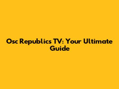 Osc Republics TV: Your Ultimate Guide
