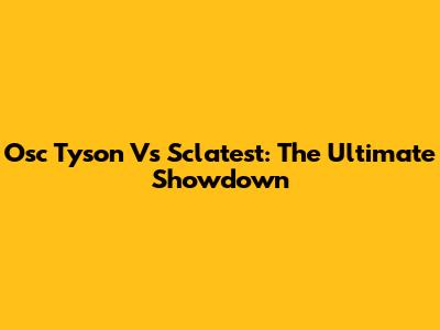 Osc Tyson Vs Sclatest: The Ultimate Showdown