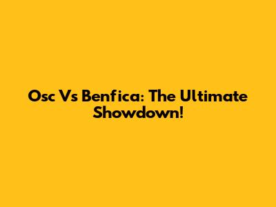 Osc Vs Benfica: The Ultimate Showdown!