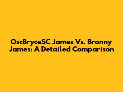 OscBryceSC James Vs. Bronny James: A Detailed Comparison