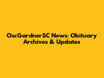 OscGardnerSC News: Obituary Archives & Updates