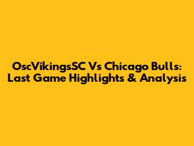 OscVikingsSC Vs Chicago Bulls: Last Game Highlights & Analysis