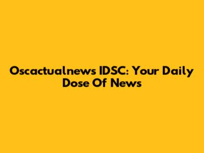 Oscactualnews IDSC: Your Daily Dose Of News