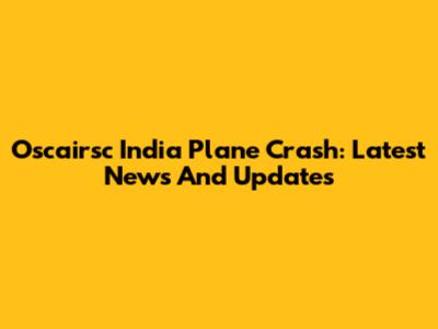 Oscairsc India Plane Crash: Latest News And Updates