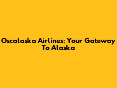 Oscalaska Airlines: Your Gateway To Alaska