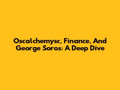 Oscalchemysc, Finance, And George Soros: A Deep Dive
