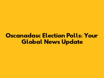 Oscanadasc Election Polls: Your Global News Update