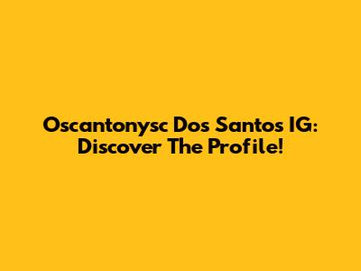 Oscantonysc Dos Santos IG: Discover The Profile!